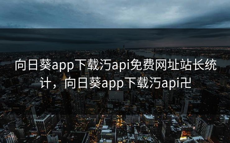 向日葵app下载汅api免费网址站长统计，向日葵app下载汅api卍