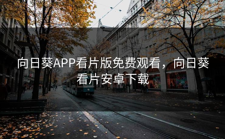 向日葵APP看片版免费观看，向日葵看片安卓下载
