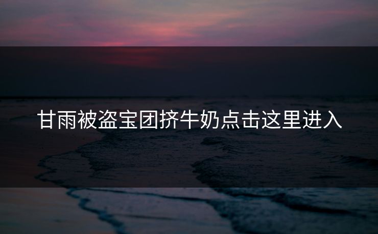 甘雨被盗宝团挤牛奶点击这里进入