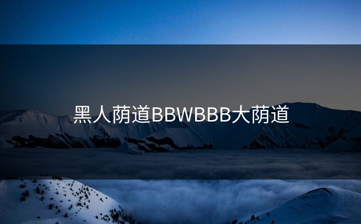 黑人荫道BBWBBB大荫道