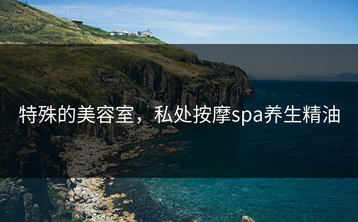 特殊的美容室，私处按摩spa养生精油