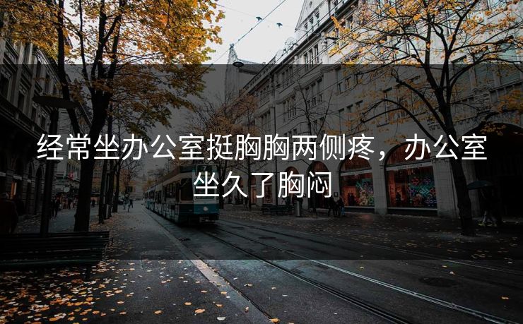 经常坐办公室挺胸胸两侧疼，办公室坐久了胸闷