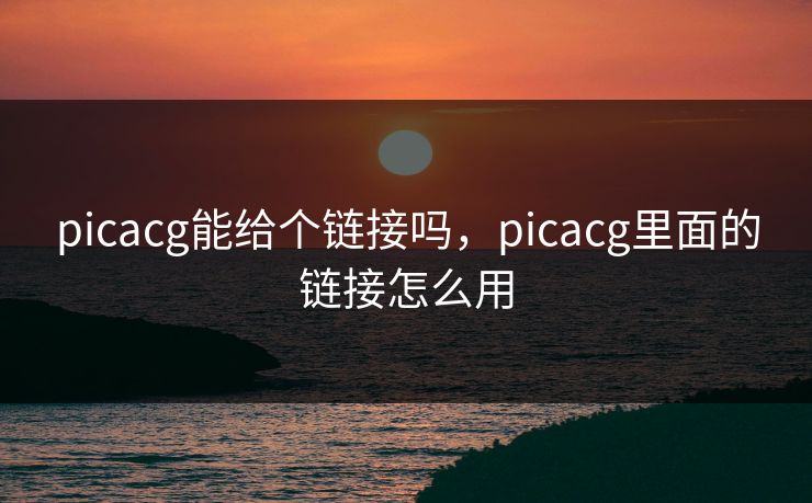 picacg能给个链接吗，picacg里面的链接怎么用