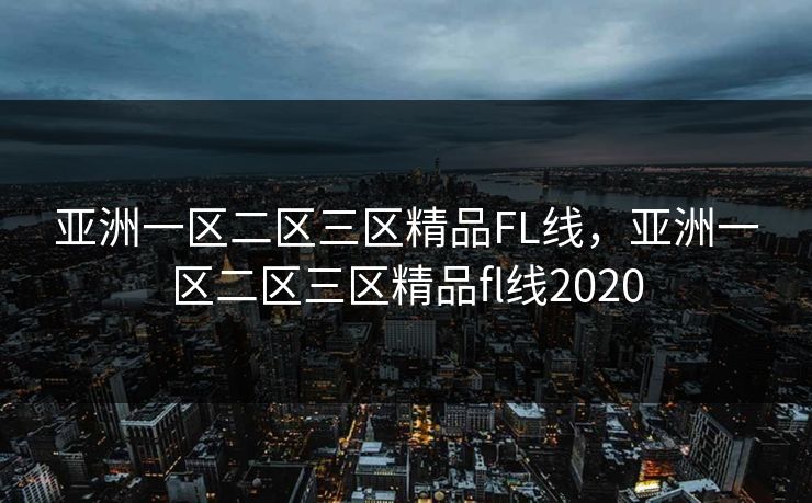 亚洲一区二区三区精品FL线，亚洲一区二区三区精品fl线2020