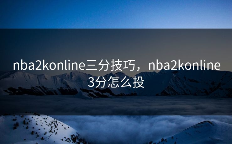 nba2konline三分技巧，nba2konline3分怎么投