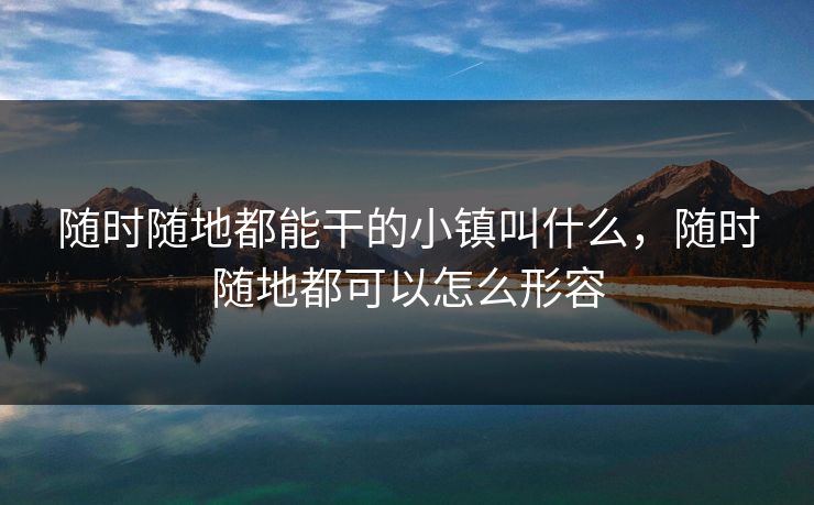 随时随地都能干的小镇叫什么，随时随地都可以怎么形容