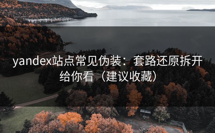 yandex站点常见伪装:套路还原拆开给你看(建议收藏)