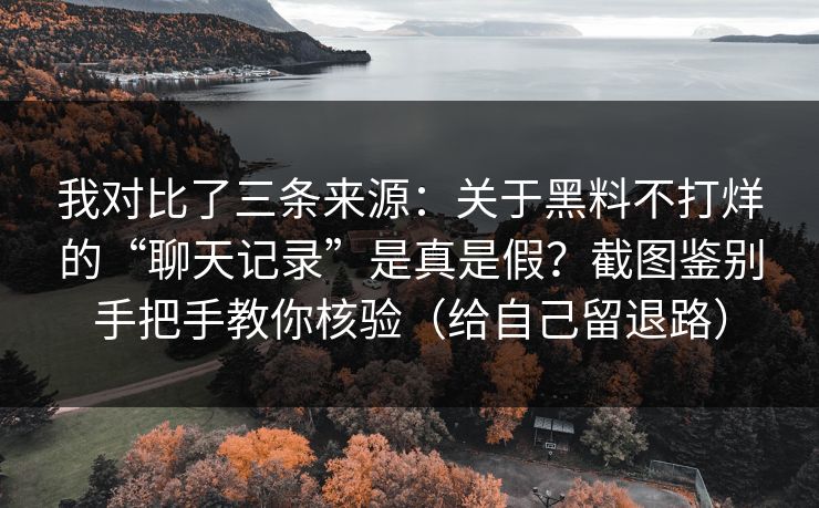 我对比了三条来源:关于黑料不打烊的“聊天记录”是真是假?截图鉴别手把手教你核验(给自己留退路)