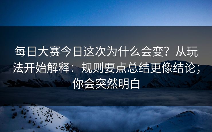 每日大赛今日这次为什么会变?从玩法开始解释:规则要点总结更像结论;你会突然明白 每日大赛今日这次为什么会变?从玩法开始解释:规则要点总结更像结论;你会突然明白