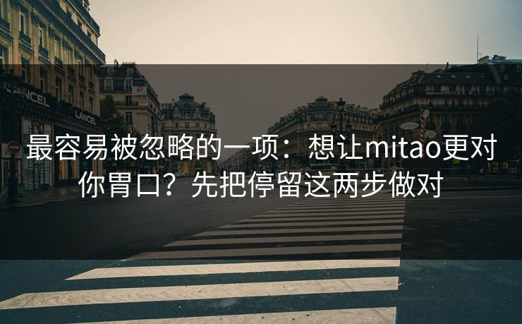 最容易被忽略的一项：想让mitao更对你胃口？先把停留这两步做对