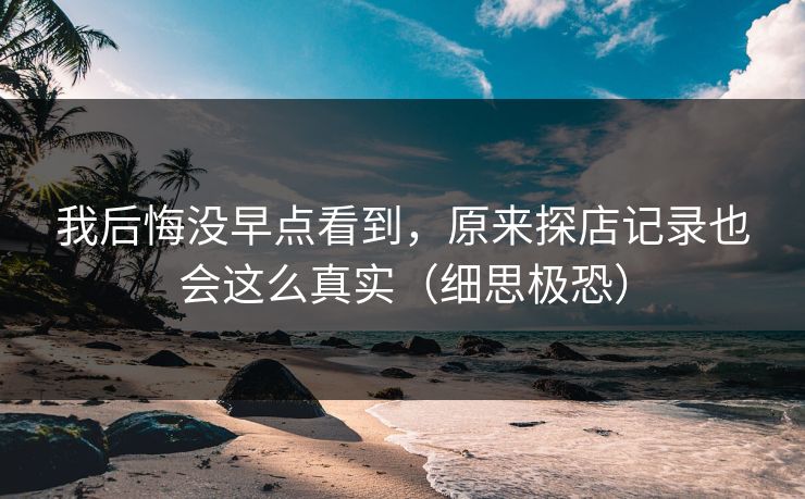 我后悔没早点看到，原来探店记录也会这么真实（细思极恐）